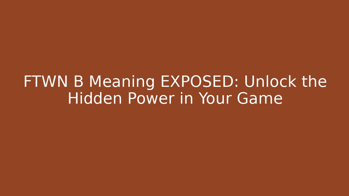FTWN B Meaning EXPOSED: Unlock the Hidden Power in Your Game