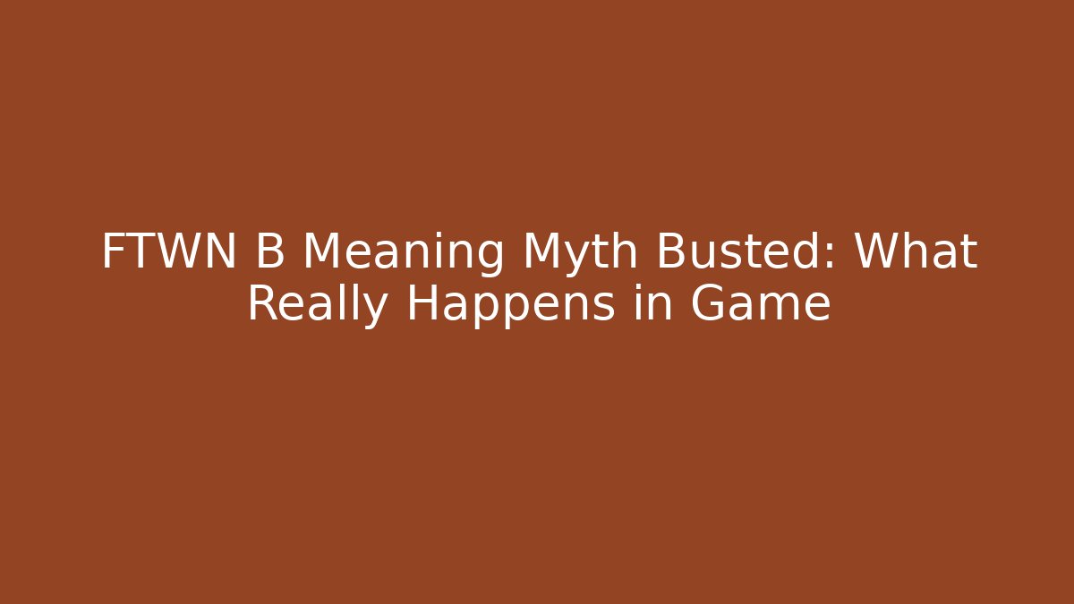 FTWN B Meaning Myth Busted: What Really Happens in Game