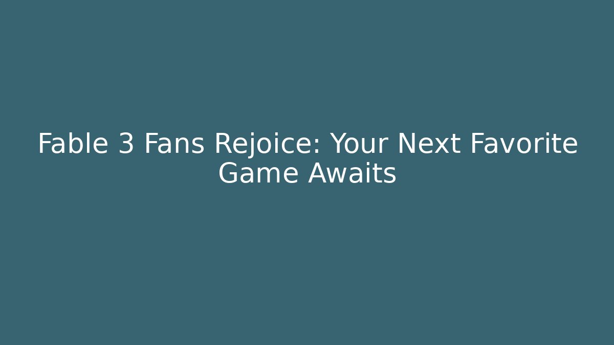 Fable 3 Fans Rejoice: Your Next Favorite Game Awaits
