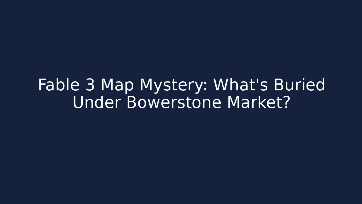 Fable 3 Map Mystery: What's Buried Under Bowerstone Market?