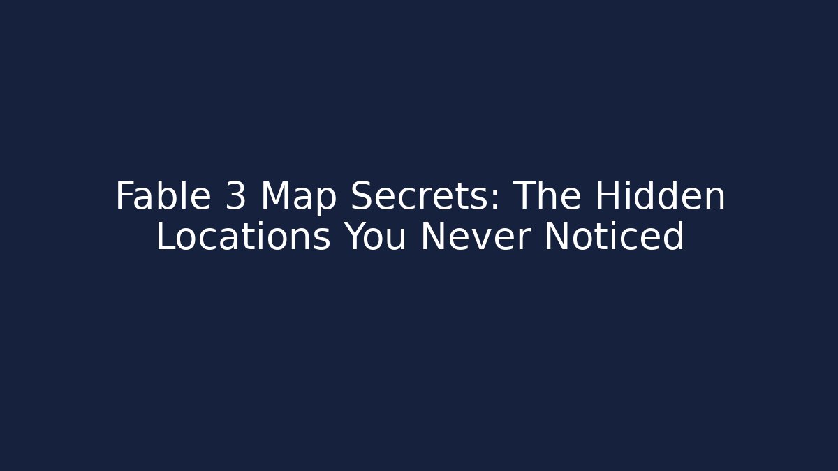 Fable 3 Map Secrets: The Hidden Locations You Never Noticed