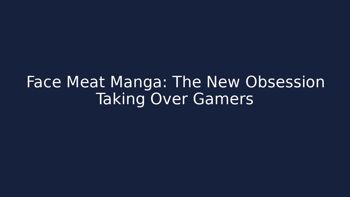Face Meat Manga: The New Obsession Taking Over Gamers