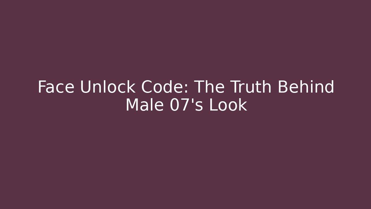 Face Unlock Code: The Truth Behind Male 07's Look - Vintage E-Juice