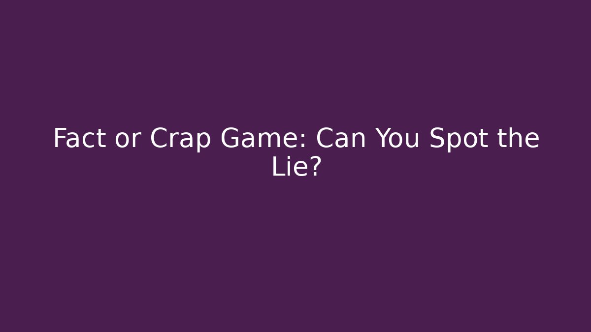 Fact or Crap Game: Can You Spot the Lie?