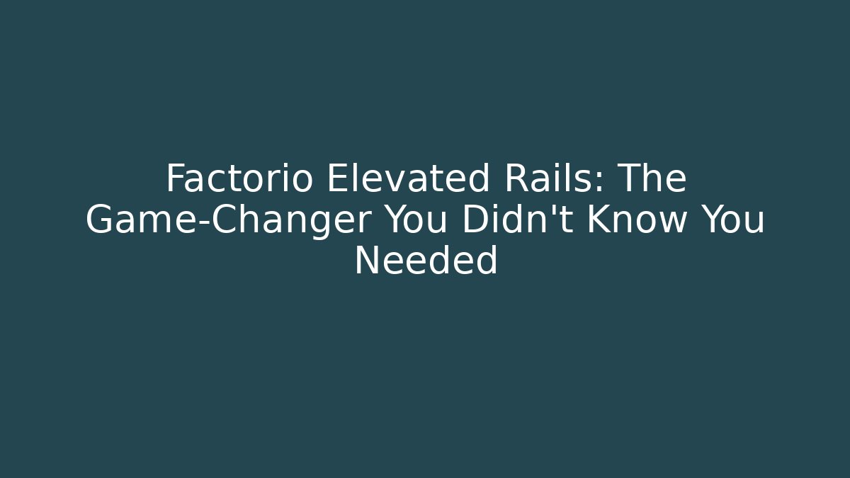 Factorio Elevated Rails: The Game-Changer You Didn’t Know You Needed
