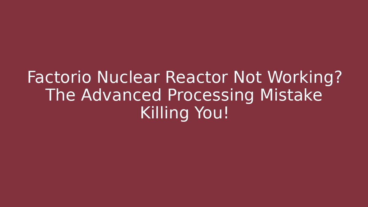 Factorio Nuclear Reactor Not Working? The Advanced Processing Mistake Killing You!