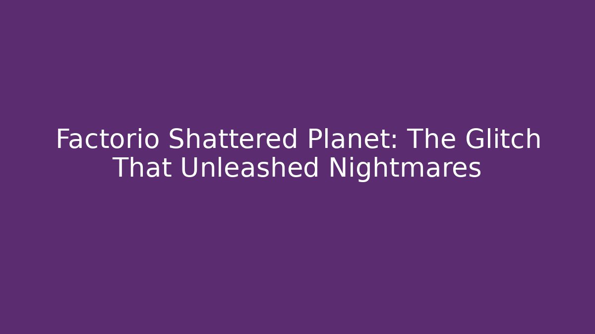 Factorio Shattered Planet: The Glitch That Unleashed Nightmares