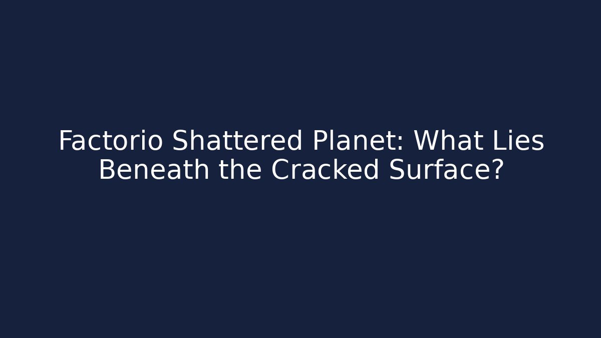 Factorio Shattered Planet: What Lies Beneath the Cracked Surface?
