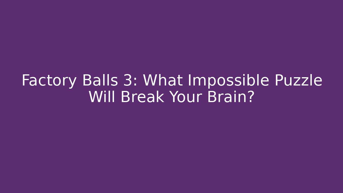 Factory Balls 3: What Impossible Puzzle Will Break Your Brain?