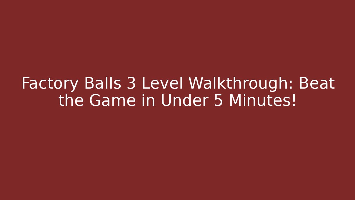 Factory Balls 3 Level Walkthrough: Beat the Game in Under 5 Minutes!