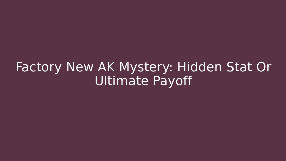 Factory New AK Mystery: Hidden Stat Or Ultimate Payoff