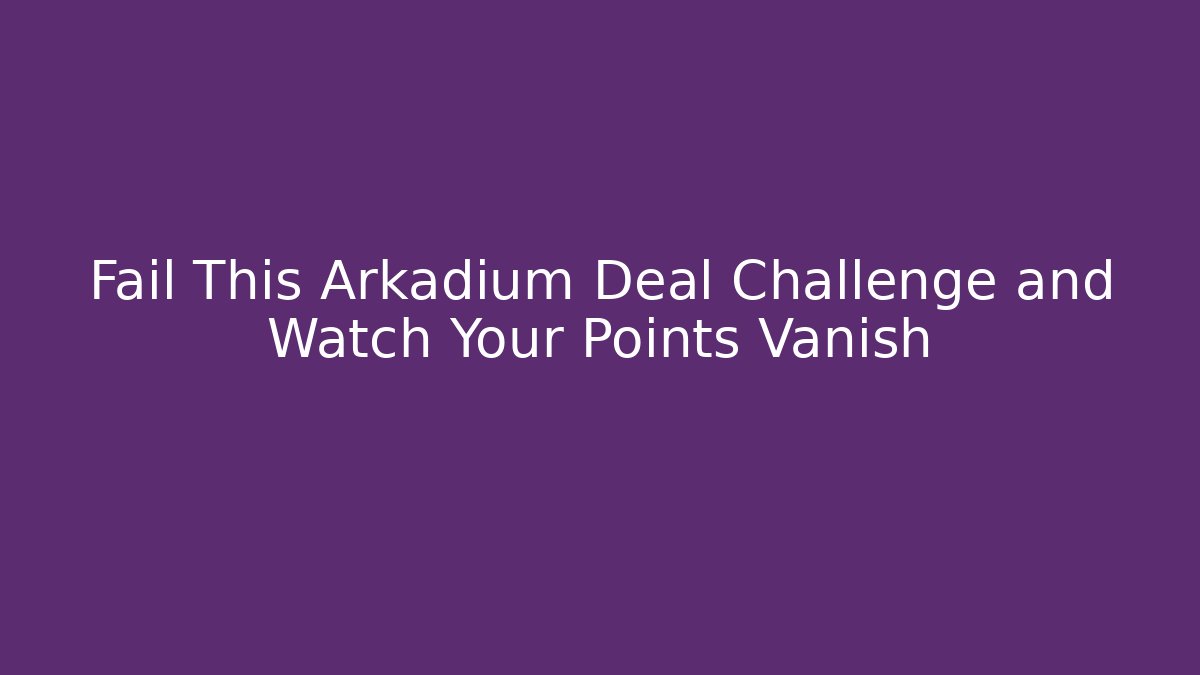 Fail This Arkadium Deal Challenge and Watch Your Points Vanish
