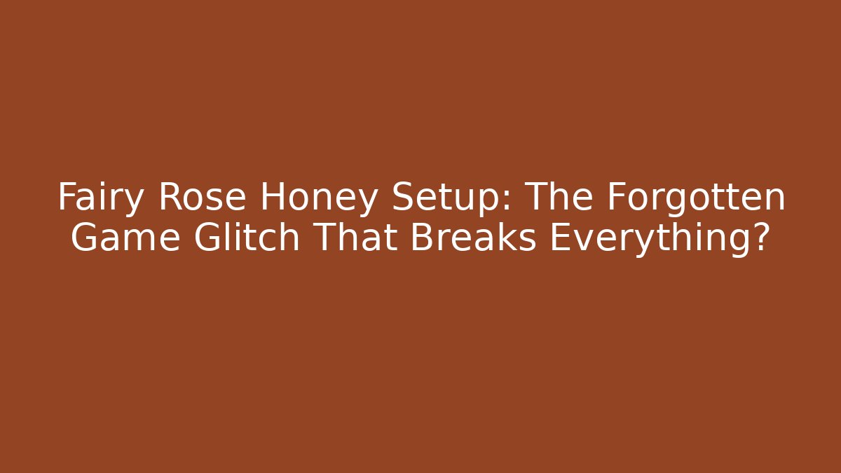 Fairy Rose Honey Setup: The Forgotten Game Glitch That Breaks Everything?