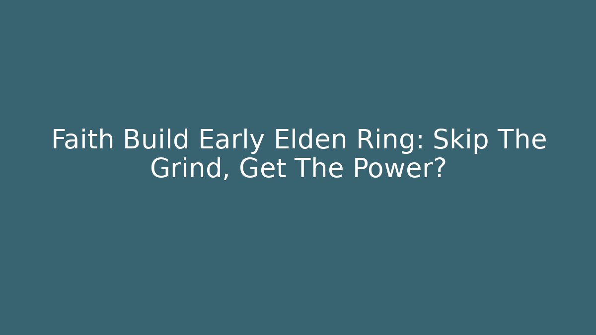 Faith Build Early Elden Ring: Skip The Grind, Get The Power?