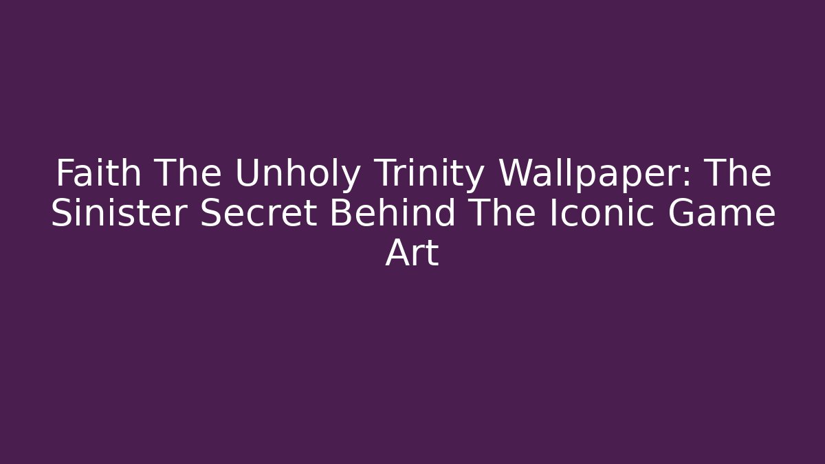 Faith The Unholy Trinity Wallpaper: The Sinister Secret Behind The Iconic Game Art