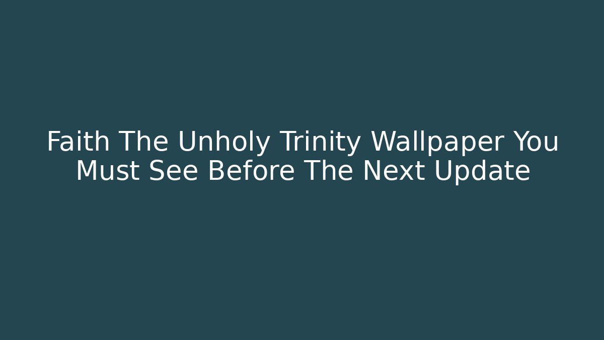 Faith The Unholy Trinity Wallpaper You Must See Before The Next Update