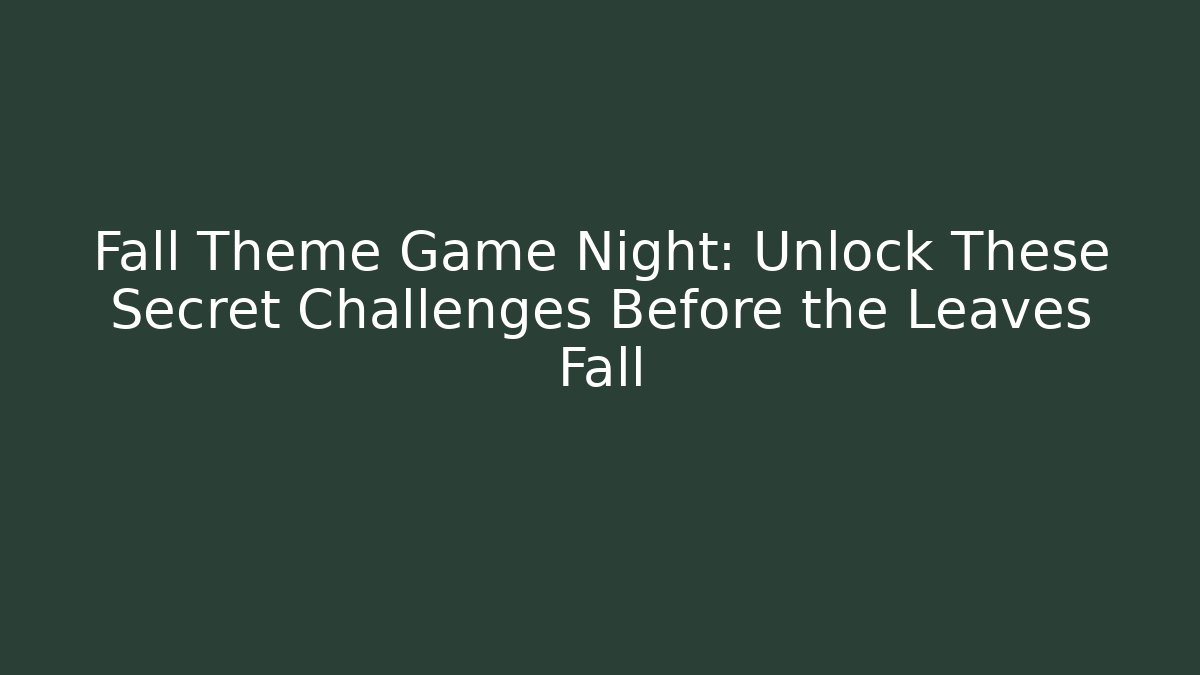 Fall Theme Game Night: Unlock These Secret Challenges Before the Leaves Fall