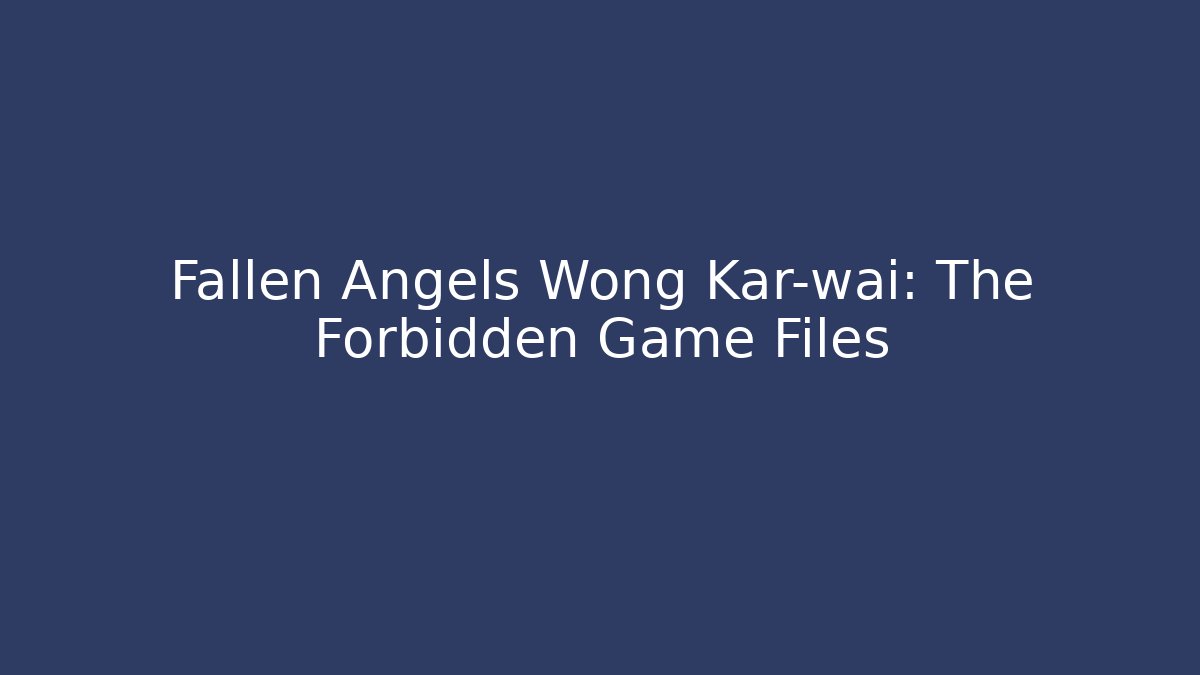Fallen Angels Wong Kar-wai: The Forbidden Game Files