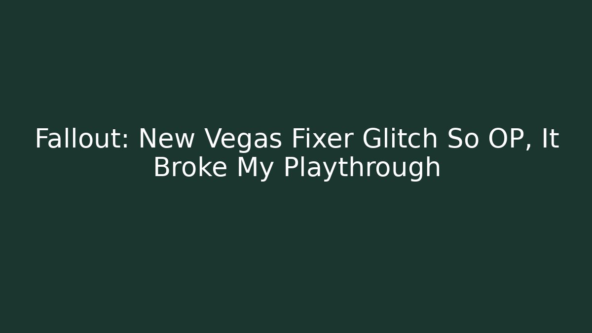 Fallout: New Vegas Fixer Glitch So OP, It Broke My Playthrough