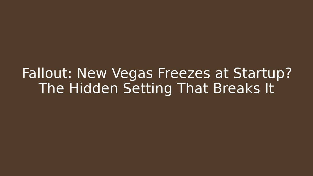 Fallout: New Vegas Freezes at Startup? The Hidden Setting That Breaks It