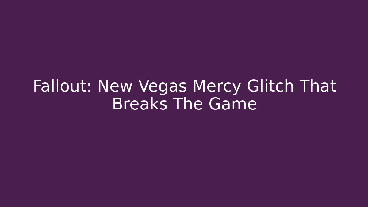 Fallout: New Vegas Mercy Glitch That Breaks The Game