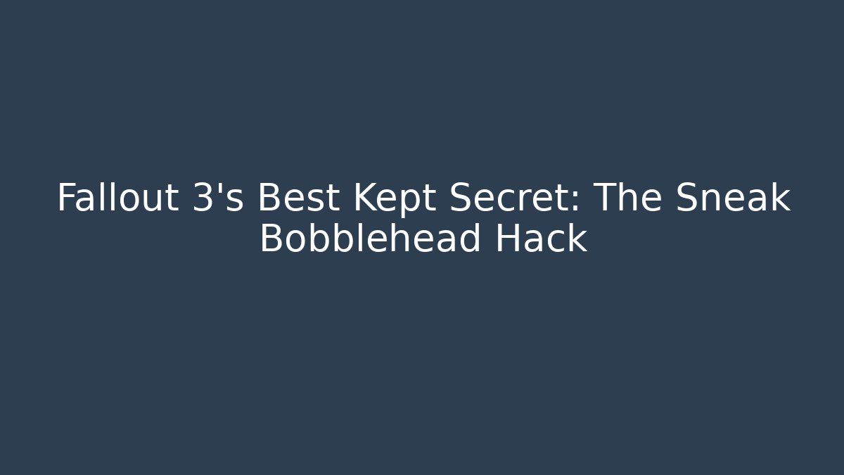 Fallout 3's Best Kept Secret: The Sneak Bobblehead Hack