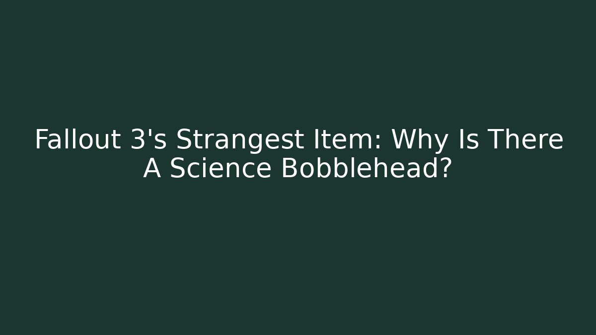 Fallout 3's Strangest Item: Why Is There A Science Bobblehead?