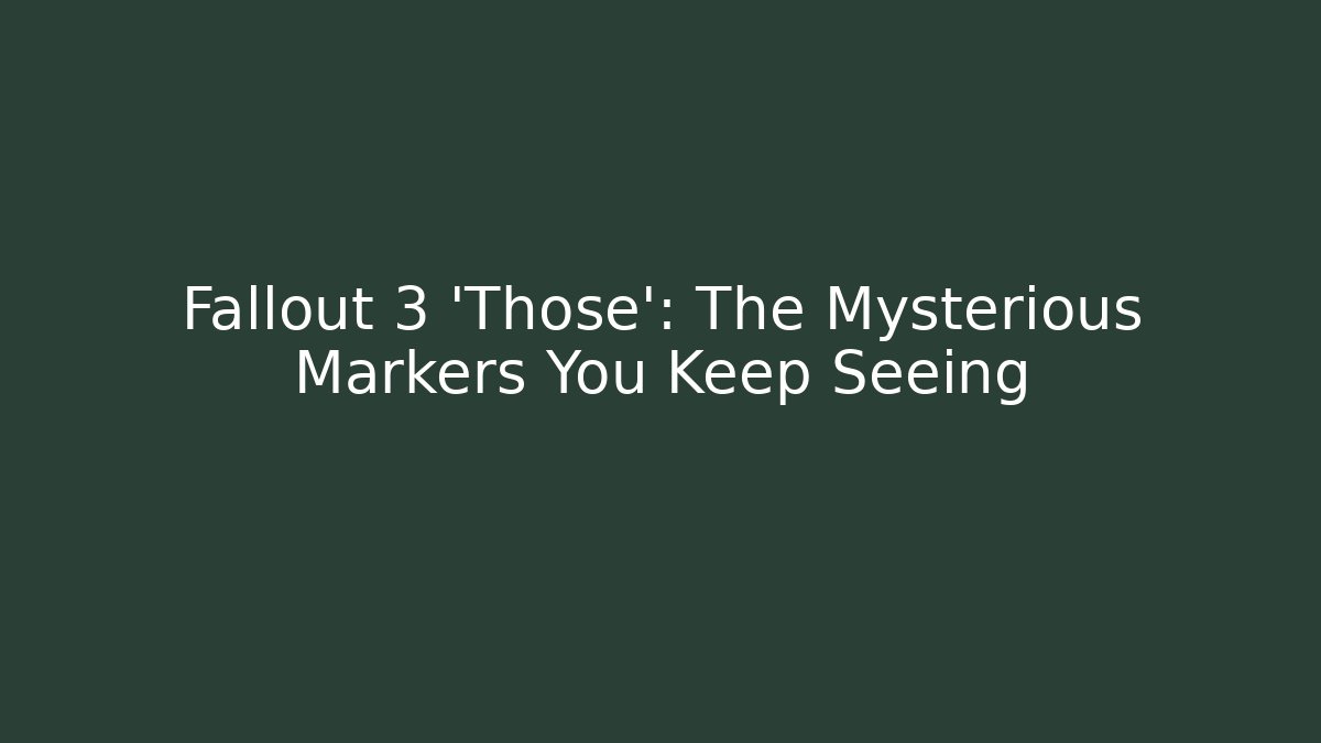 Fallout 3 'Those': The Mysterious Markers You Keep Seeing