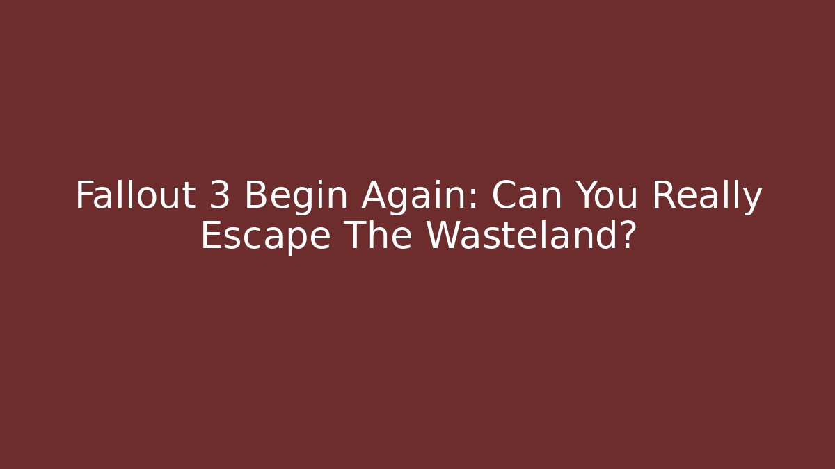 Fallout 3 Begin Again: Can You Really Escape The Wasteland?