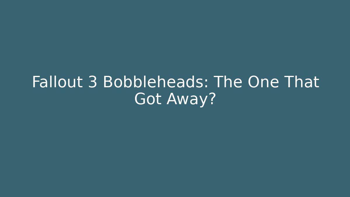 Fallout 3 Bobbleheads: The One That Got Away?