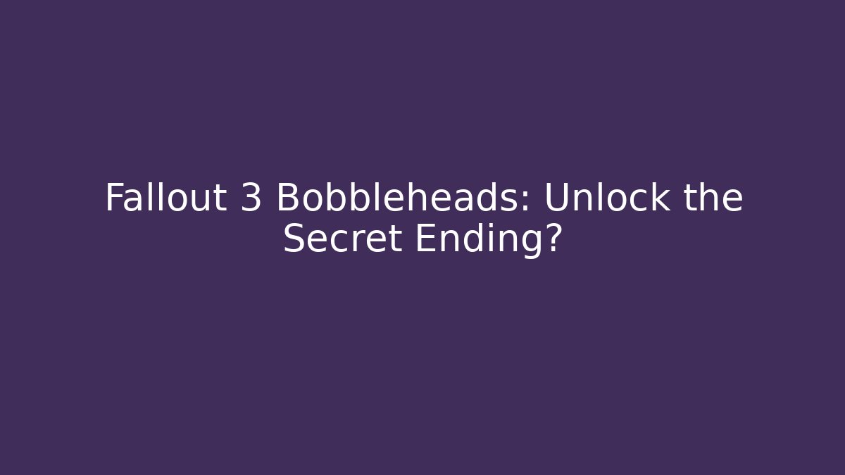 Fallout 3 Bobbleheads: Unlock the Secret Ending?