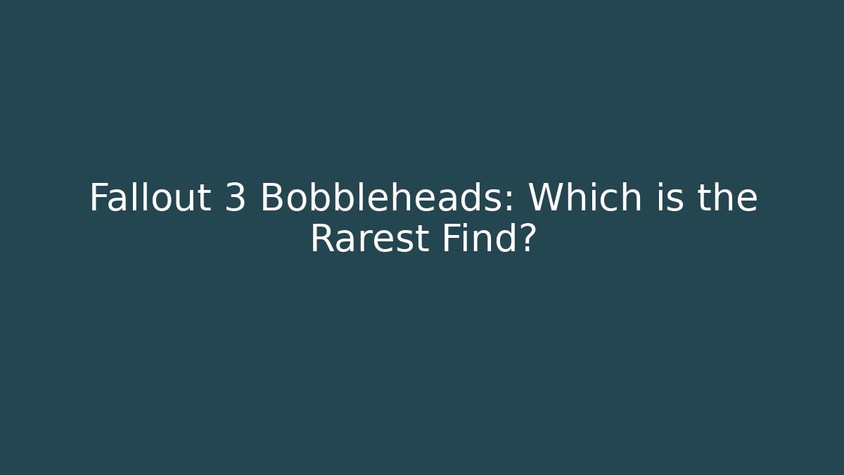 Fallout 3 Bobbleheads: Which is the Rarest Find?