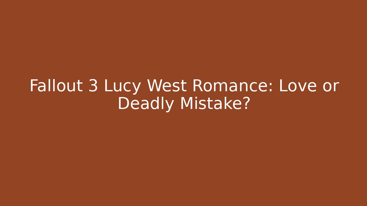 Fallout 3 Lucy West Romance: Love or Deadly Mistake?