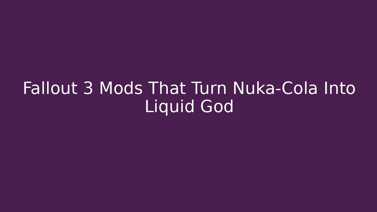 Fallout 3 Mods That Turn Nuka-Cola Into Liquid God