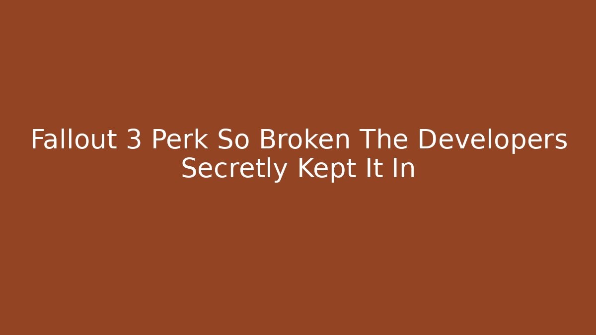 Fallout 3 Perk So Broken The Developers Secretly Kept It In