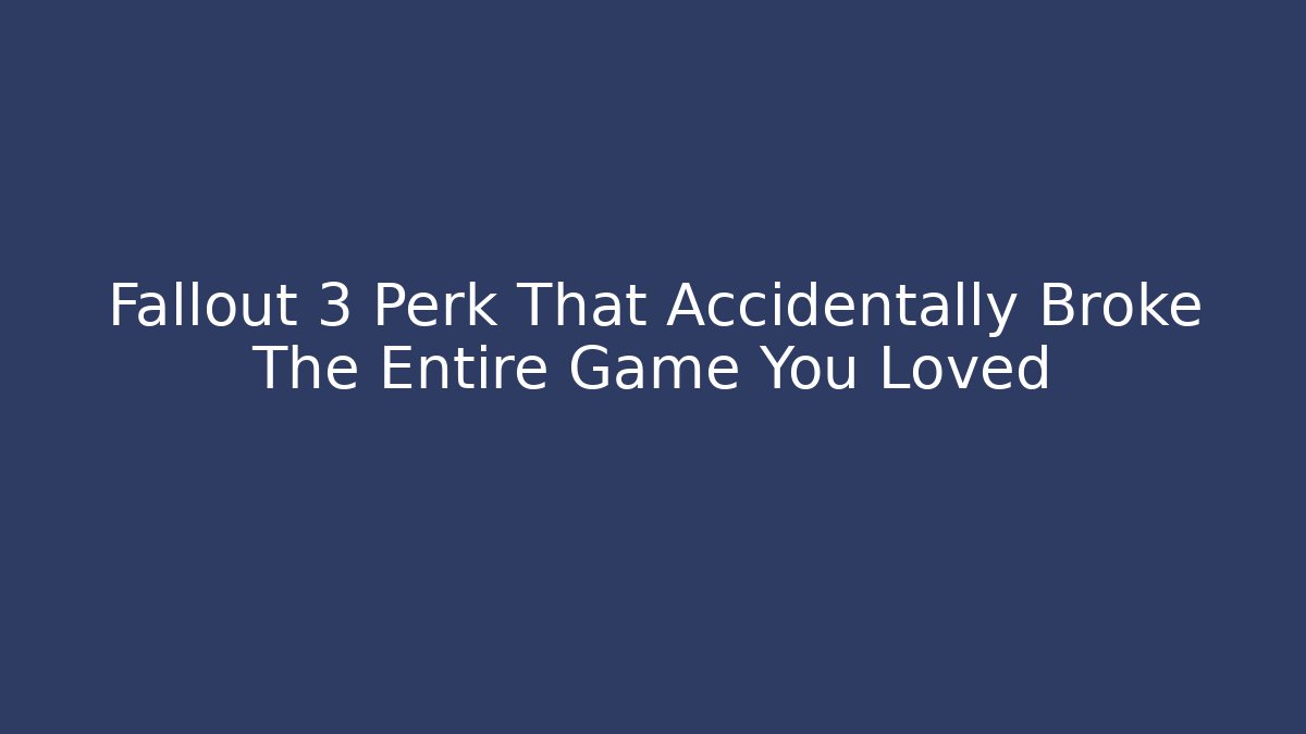 Fallout 3 Perk That Accidentally Broke The Entire Game You Loved