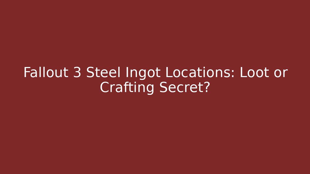 Fallout 3 Steel Ingot Locations: Loot or Crafting Secret?