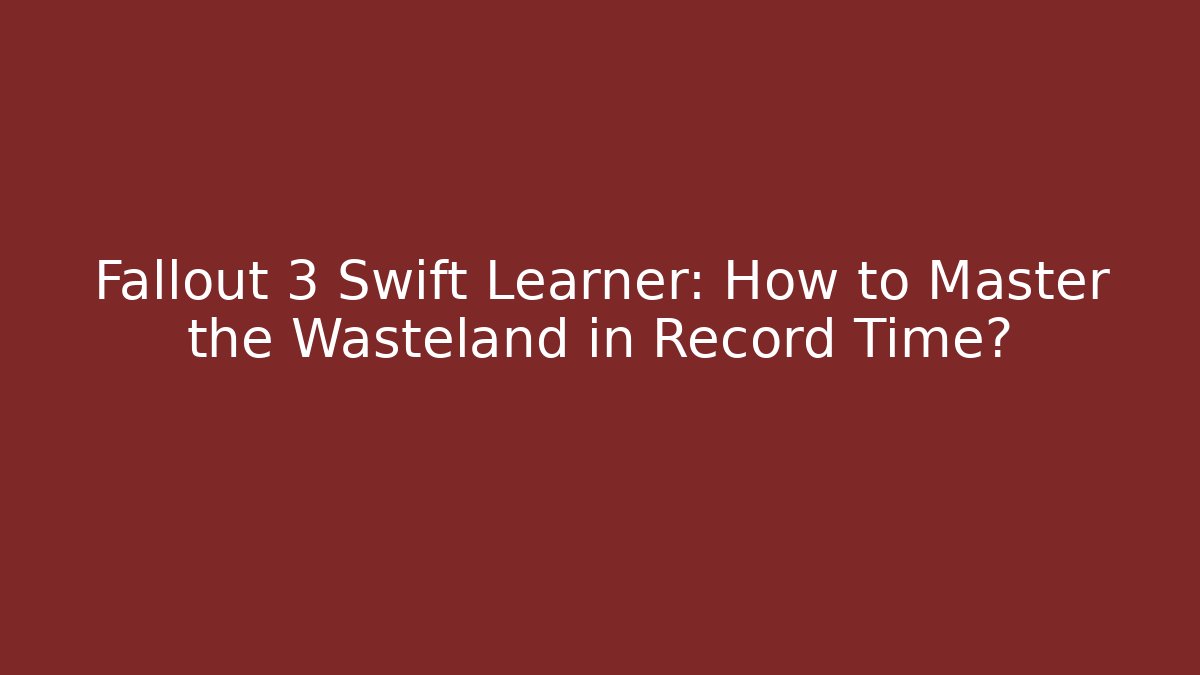 Fallout 3 Swift Learner: How to Master the Wasteland in Record Time?