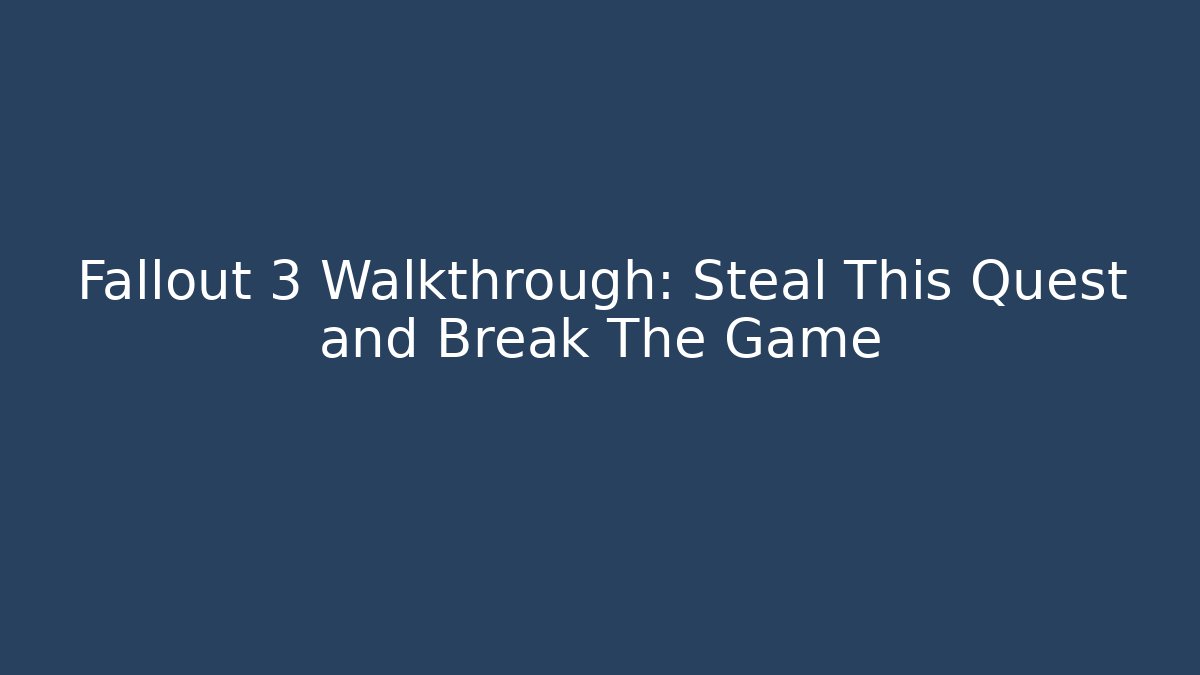 Fallout 3 Walkthrough: Steal This Quest and Break The Game