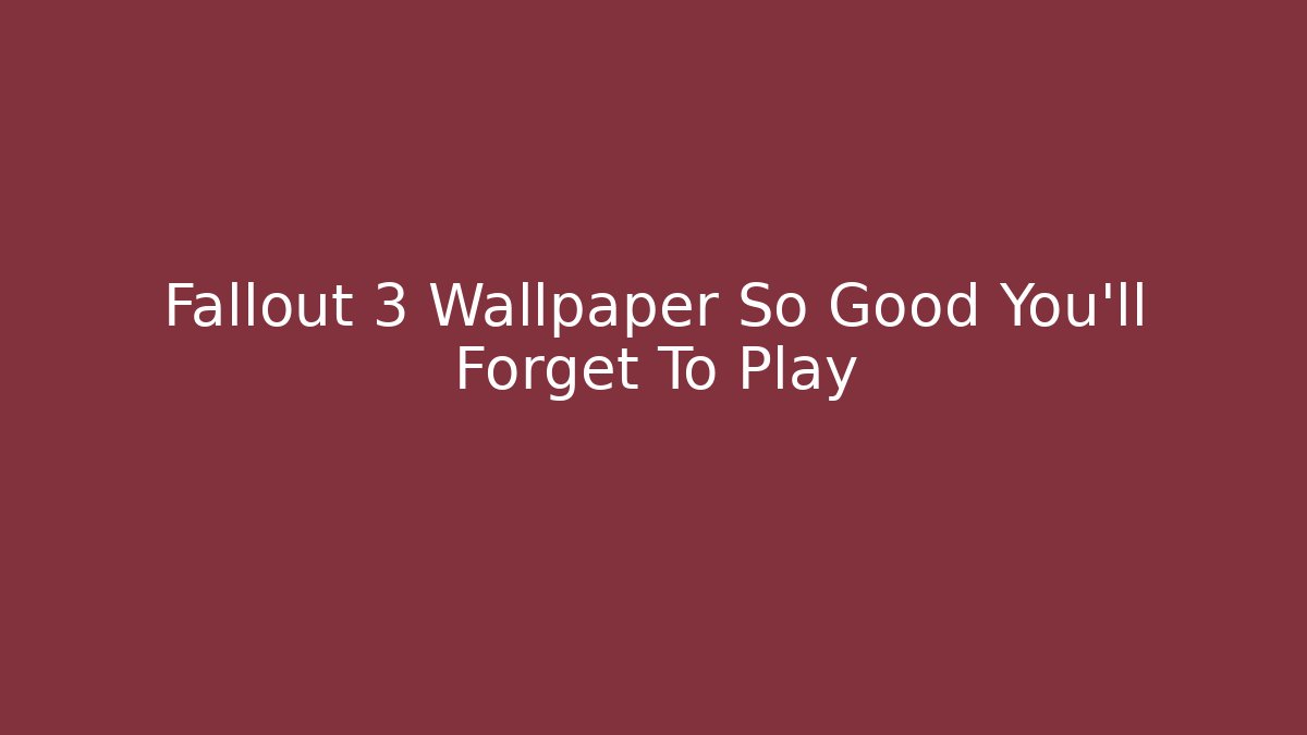 Fallout 3 Wallpaper So Good You'll Forget To Play
