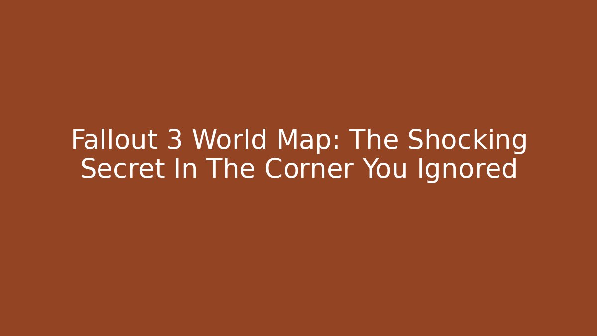 Fallout 3 World Map: The Shocking Secret In The Corner You Ignored