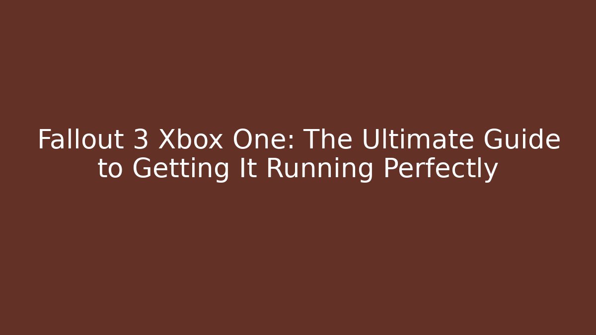 Fallout 3 Xbox One: The Ultimate Guide to Getting It Running Perfectly - Vintage E-Juice