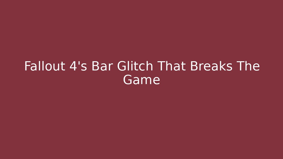 Fallout 4's Bar Glitch That Breaks The Game
