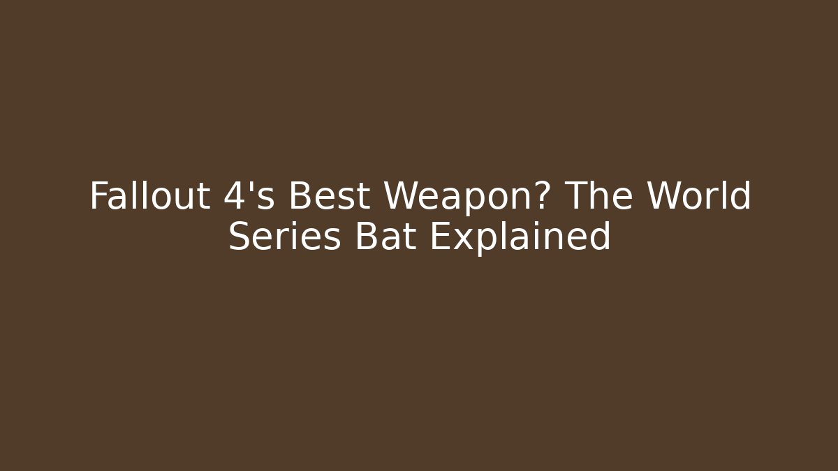Fallout 4's Best Weapon? The World Series Bat Explained - Vintage E-Juice