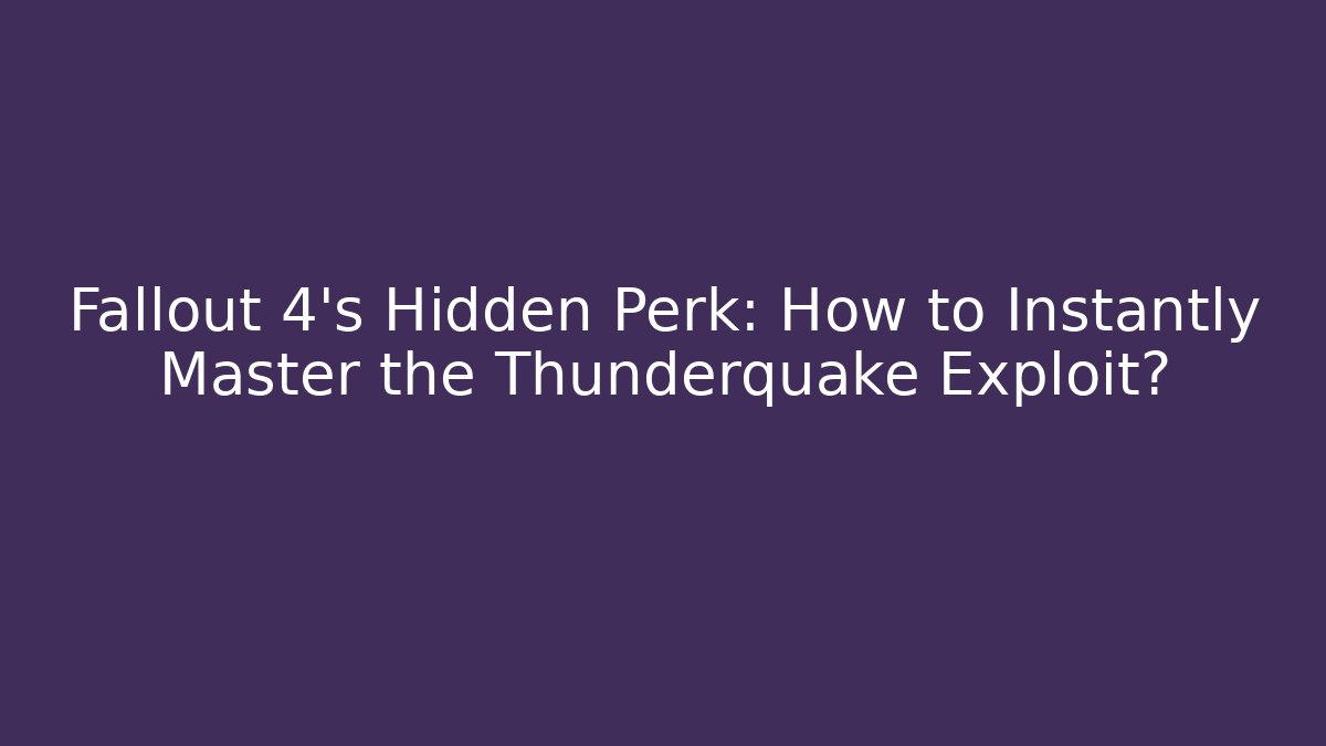 Fallout 4's Hidden Perk: How to Instantly Master the Thunderquake Exploit?