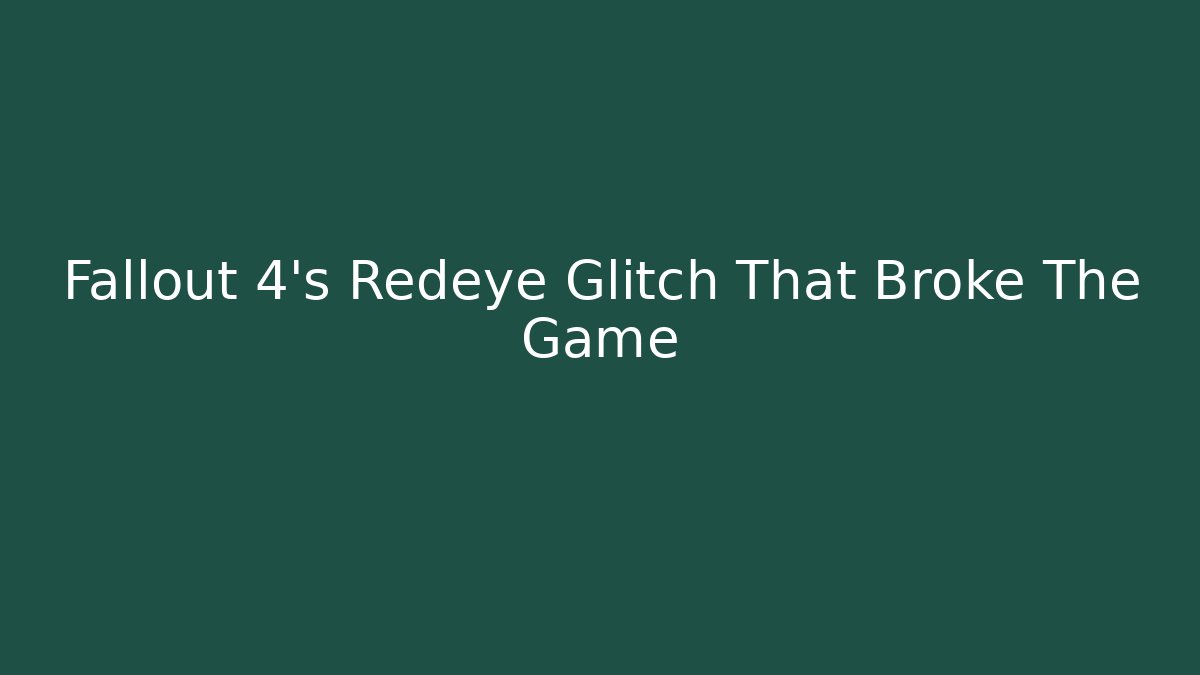 Fallout 4's Redeye Glitch That Broke The Game