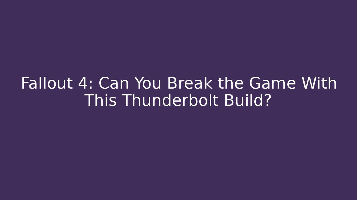 Fallout 4: Can You Break the Game With This Thunderbolt Build?