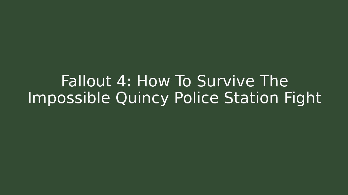 Fallout 4: How To Survive The Impossible Quincy Police Station Fight - Vintage E-Juice
