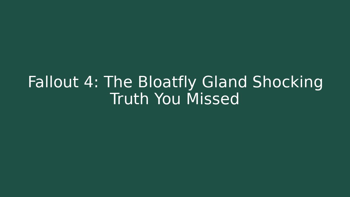 Fallout 4: The Bloatfly Gland Shocking Truth You Missed