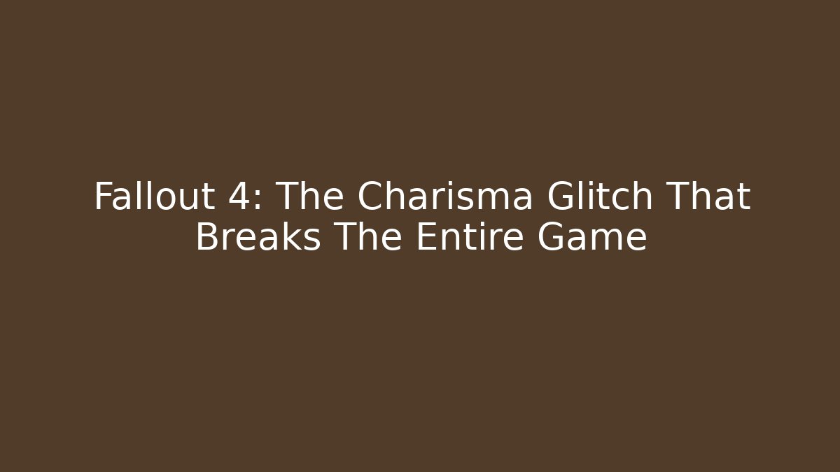 Fallout 4: The Charisma Glitch That Breaks The Entire Game
